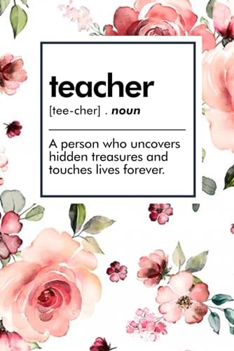 Teacher - A Person Who Uncovers Hidden Treasures And Touches Lives Forever - Notebook: Teacher Gift Idea: Great for Appreciation / Thank You / Retirement / Year End Gift / Birthday