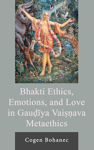 Bhakti Ethics, Emotions, and Love in Gau?iya Vai??ava Metaethics (Explorations in Indic Traditions: Theological, Ethical, and Philosophical)