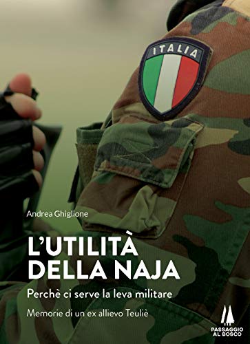  L\'utilità della naja. Perchè ci serve la leva militare. Memorie di un ex allievo Teuliè