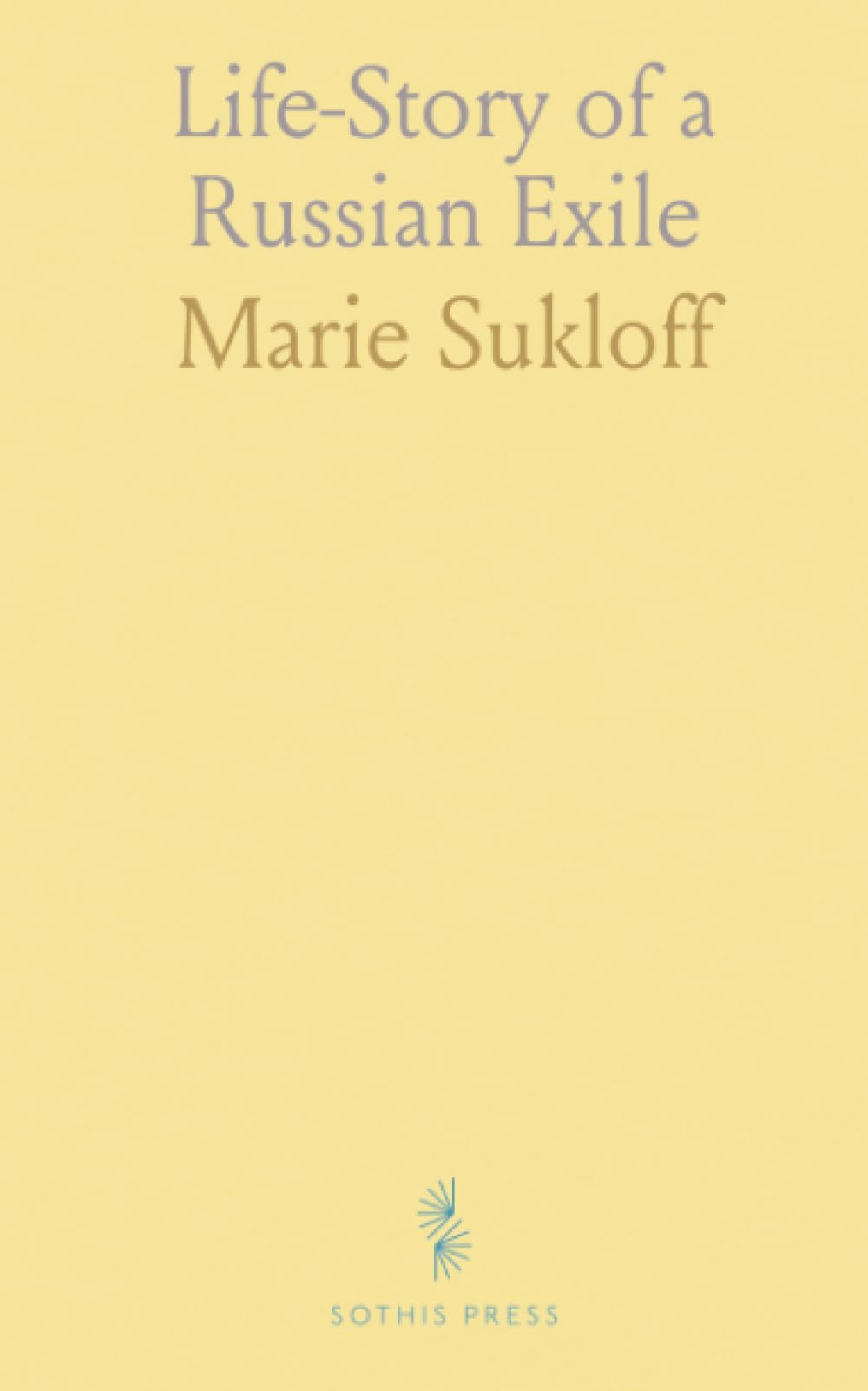 Life-Story of a Russian Exile: Remarkable Experience of a Young Girl: Her Peasant Childhood, Prison, Exile to Siberia, and Escape