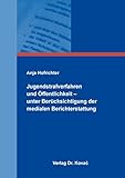 Jugendstrafverfahren und Öffentlichkeit – unter Berücksichtigung der medialen Berichterstattung (Strafrecht in Forschung und Praxis)