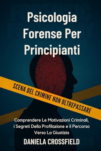 Psicologia Forense Per Principianti: Comprendere Le Motivazioni Criminali, i Segreti Della Profilazione e il Percorso Verso La Giustizia