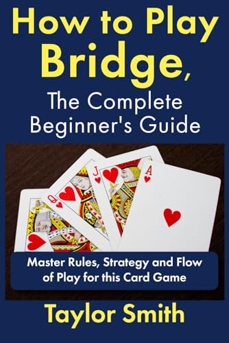 How to Play Bridge, the Complete Beginner's Guide: Master Rules, Strategy and Flow of Play for this Card Game (Beginner-Intermediate Bridge)