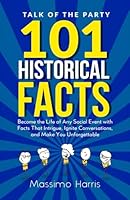 Talk of the Party: 101 Historical Facts: Become the Life of Any Social Event with Facts That Intrigue, Ignite Conversations, and Make You Unforgettable B0CRLF77Q6 Book Cover