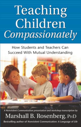 Teaching Children Compassionately: How Students and Teachers Can Succeed with Mutual Understanding (Nonviolent Communication Guides)