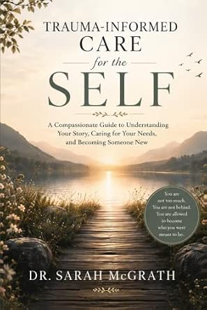 Trauma-Informed Care for the Self: Understanding What Happened, Creating Safety, and Learning to Trust Yourself Again