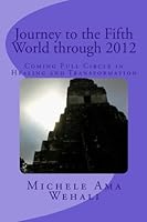 Journey to the Fifth World Through 2012 : Coming Full Circle in Healing and Transformation 1477511490 Book Cover