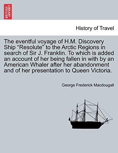 The eventful voyage of H.M. Discovery Ship "Resolute" to the Arctic Regions in search of Sir J. Franklin. To which is added an account of her being ... and of her presentation to Queen Victoria.
