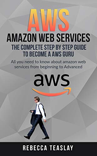 AWS AMAZON WEB SERVICES THE COMPLETE STEP BY STEP GUIDE TO BECOME A AWS GURU: ALL YOU NEED TO KNOW ABOUT AMAZON WEB SERVICES FROM BEGINNING TO ADVANCED