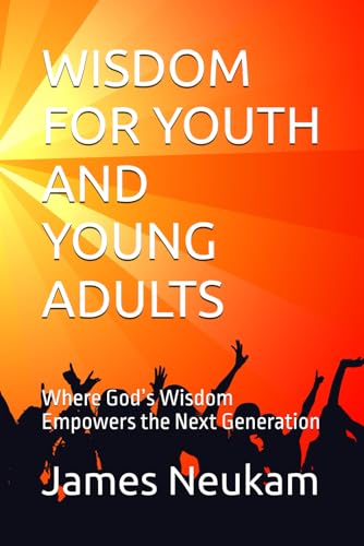WISDOM FOR YOUTH AND YOUNG ADULTS: Where God�fs Wisdom Empowers the Next Generation