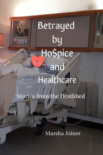 Betrayed by Ho$pice and Healthcare: Stories from the Deathbed