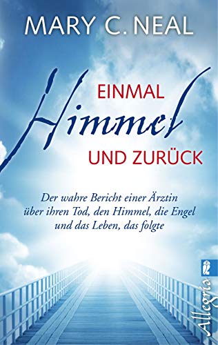 Einmal Himmel und zurück: Der wahre Bericht einer Ärztin über ihren Tod, den Himmel, die Engel un