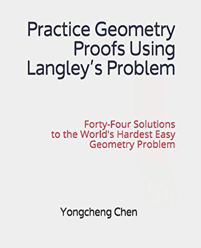 Practice Geometry Proofs Using Langleyâ€™s Problem: Forty-Four Solutions to the World's Hardest Easy Geometry Problem (Math Competition Books Series)