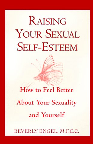 Raising Your Sexual Self-Esteem: How to Feel Better About Your Sexuality and Yourself