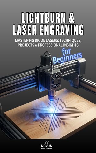 LightBurn & Laser Engraving for Beginners: A Step‑by‑Step Guide to Diode Laser Engraving, Settings, Projects, and Professional Results (Confident Maker Series Book 1)