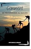  Le guide de la Réussite - COMMENT SE PROGRAMMER AU SUCCES?: Les 10 étapes pour vivre la vie dont vous avez toujours rêvé!