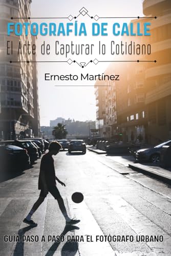 Fotografía de Calle: El Arte de Capturar lo Cotidiano: Guía paso a paso para el fotógrafo urbano (Guía Maestra de Fotografía)