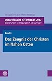 Ostkirchen und Reformation 2017: Begegnungen und Tagungen im Jubiläumsjahr. Band 3: Das Zeugnis der Christen im Nahen Osten