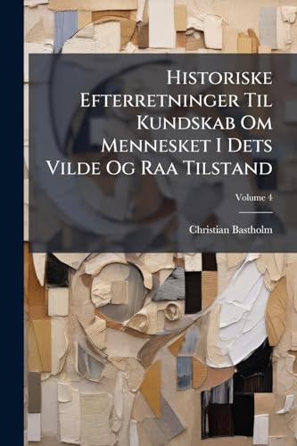 Historiske Efterretninger Til Kundskab Om Mennesket I Dets Vilde Og Raa Tilstand; Volume 4 (Dutch Edition)