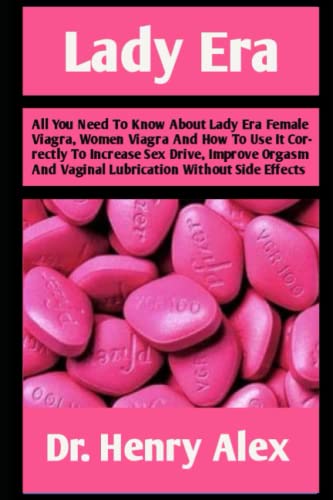 LADY ERA: All You Need To Know About Lady Era Female Viagra, Women Viagra And How To Use Correctly To Increase Sex Drive, Improve Orgasm And Vaginal Lubrication Without Side Effects