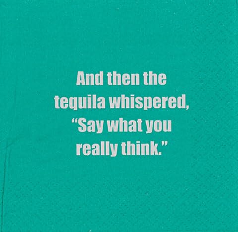 And then the tequila whispered, 'Say what you really think.'