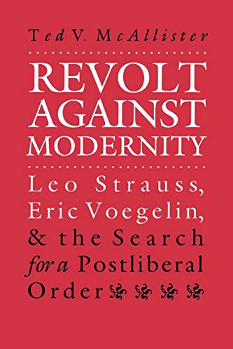 Revolt Against Modernity: Leo Strauss, Eric Voegelin, and the Search for a Post-Liberal Order (American Political Thought)