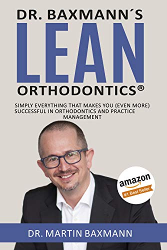 Dr. Baxmann´s LEAN ORTHODONTICS®: Simply everything that makes you (even more) successful in orthodontics and practice management (Dr. Baxmann´s LEAN ORTHODONTICS® - English Version)