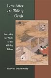 Love after The Tale of Genji: Rewriting the World of the Shining Prince (Harvard East Asian Monographs)