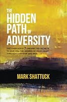 The Hidden Path of Adversity: Discover God's 7 Unexpected Secrets to Give You the Desires of Your Heart Through Hardship and Pain 1946615579 Book Cover