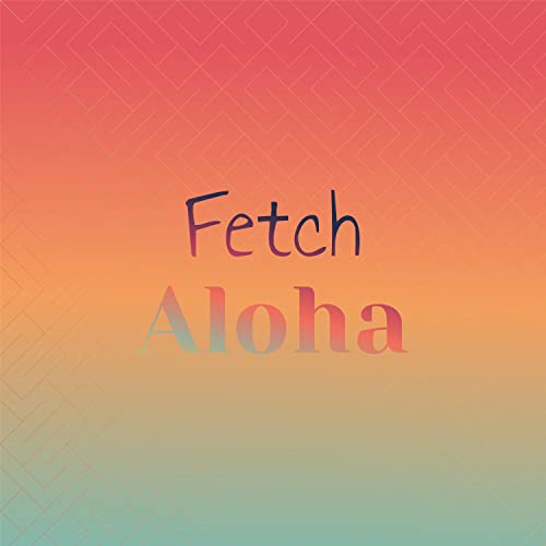 Fetch Song Amazon.com: Fetch Aloha : VARIOUS ARTISTS: Digital Music