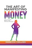 The Art Of Manifesting Money: How To Manifest Money Using The Law Of Attraction