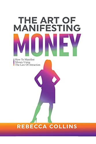 The Art Of Manifesting Money: How To Manifest Money Using The Law Of Attraction