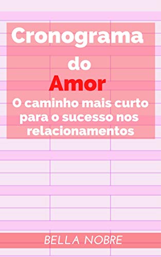 Cronograma do Amor: O caminho mais curto para o sucesso nos relacionamentos - Livro de autoajuda - Leia grátis com o Kindle!, do autor Bella Nobre