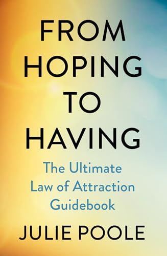 From Hoping to Having: How to Manifest the Life You Desire with The Law of Attraction