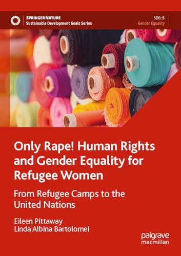 Only Rape! Human Rights and Gender Equality for Refugee Women: From Refugee Camps to the United Nations (Sustainable Development Goals Series)