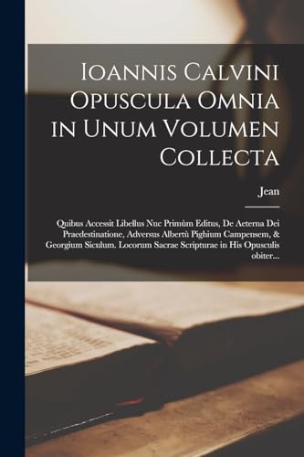 Ioannis Calvini Opuscula omnia in unum volumen collecta: Quibus accessit libellus nuc primùm editus, De aeterna Dei praedestinatione, adversus Albertù ... in his opusculis obiter... (Latin Edition)