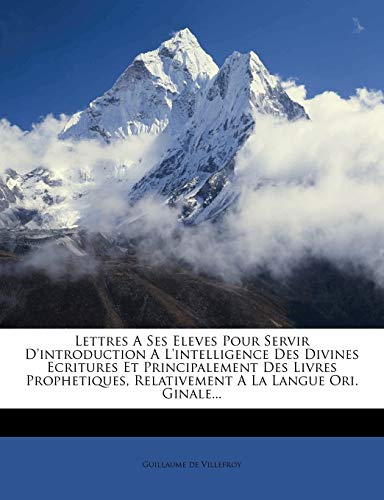 Lettres A Ses Eleves Pour Servir D'introduction A L'intelligence Des Divines Ecritures Et Principalement Des Livres Prophetiques, Relativement A La Langue Ori. Ginale... (French Edition)