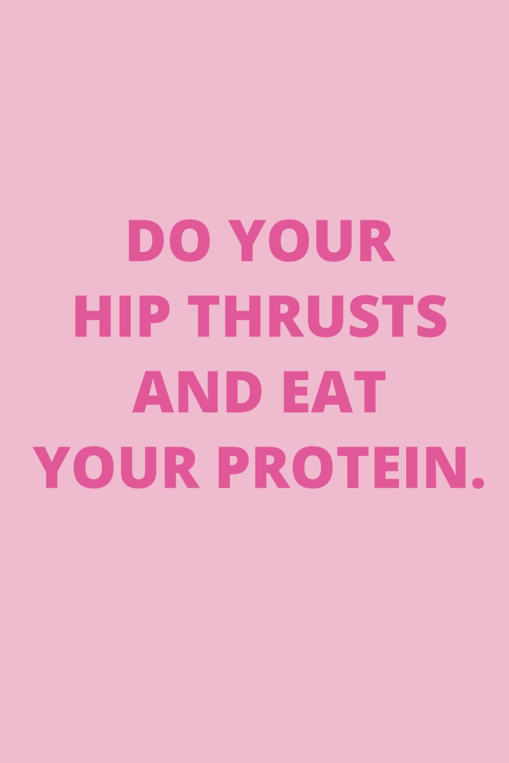 DO YOUR HIP THRUSTS AND EAT YOUR PROTEIN.: Funny Social Media Daily Gym Motivation Blank Journal for a Gym Girl, Influencer, or Fitness Content
