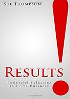 Results!: Impactful Solutions to Drive Business 151219719X Book Cover