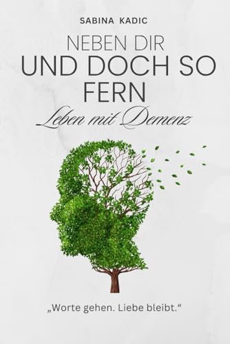 Neben dir – und doch so fern: Leben mit Demenz: Verstehen, begleiten, tragen – ein einfühlsames Buch für Angehörige, Freunde, Pflegende und alle, die bleiben