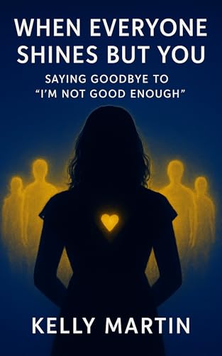 When Everyone Shines But You: Saying Goodbye To 'I'm Not Good Enough' (The Shine Series Book 1)