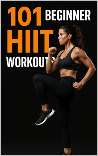 101 Beginner HIIT Workouts: Quick, Effective, No-Equipment Routines to Build Strength, Burn Fat, and Boost Endurance (The 101 Workout Series)