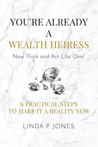 You're Already a Wealth Heiress! Now Think and Act Like One: 6 Practical Steps to Make It a Reality Now