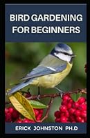 BIRD GARDENING FOR BEGINNERS: Amazing Guide to Make Gardening with Bird Easy B0BKJ945B2 Book Cover