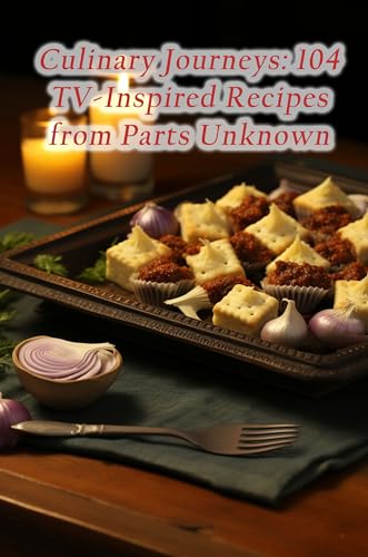 Culinary Journeys: 104 TV-Inspired Recipes from Parts Unknown