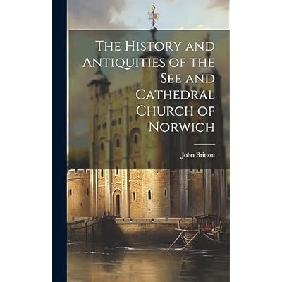 The History and Antiquities of the See and Cathedral Church of Norwich