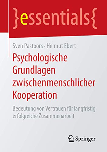Psychologische Grundlagen zwischenmenschlicher Kooperation: Bedeutung von Vertrauen für langfristig erfolgreiche Zusammenarbeit (essentials)