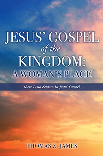 Jesus' Gospel of the Kingdom: A Woman's Place: There is no Sexism in Jesus' Gospel