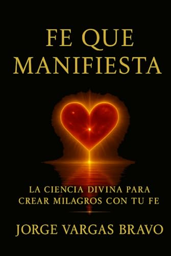 FE QUE MANIFIESTA: LA CIENCIA DIVINA PARA CREAR MILAGROS CON TU FE