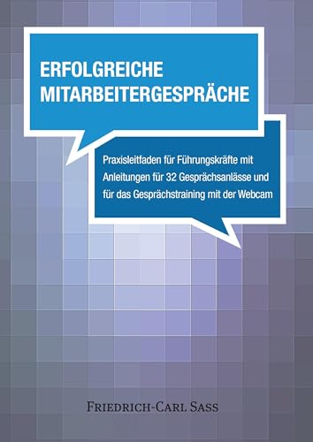Erfolgreiche Mitarbeitergespräche: Praxisleitfaden für Führungskräfte mit Anleitungen für 32 Gesprächsanlässe und für das Gesprächstraining mit der Webcam